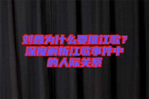 劉鑫為什么要推江歌？深度解析江歌事件中的人際關(guān)系