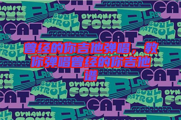 曾經(jīng)的你吉他彈唱，教你彈唱曾經(jīng)的你吉他譜