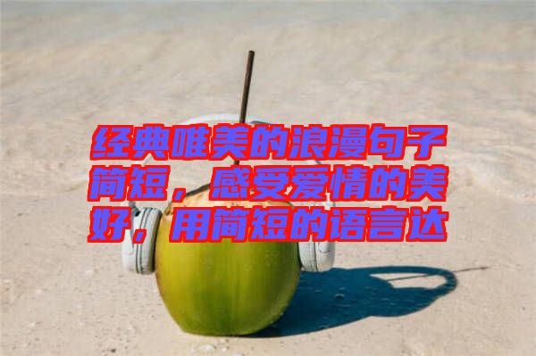 經(jīng)典唯美的浪漫句子簡短，感受愛情的美好，用簡短的語言達