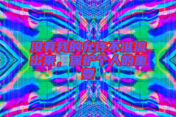沒有我的允許不準流出來，保護個人的重要