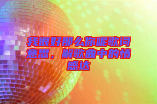 我很好那么你呢歌詞意思，解歌曲中的情感達(dá)