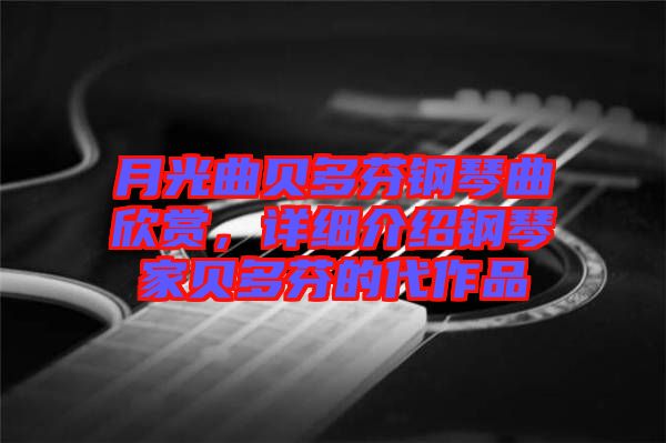月光曲貝多芬鋼琴曲欣賞，詳細介紹鋼琴家貝多芬的代作品