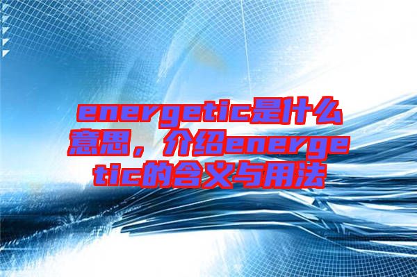 energetic是什么意思，介紹energetic的含義與用法
