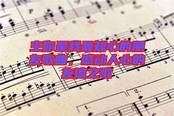 主你是我最知心的朋友歌曲，感動人心的友誼之歌