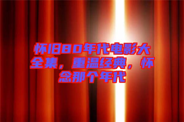 懷舊80年代電影大全集，重溫經(jīng)典，懷念那個年代