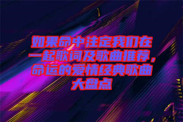 如果命中注定我們?cè)谝黄鸶柙~及歌曲推薦，命運(yùn)的愛情經(jīng)典歌曲大盤點(diǎn)