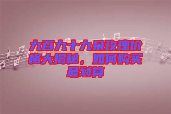 九百九十九朵玫瑰價格大揭秘，如何購買最劃算