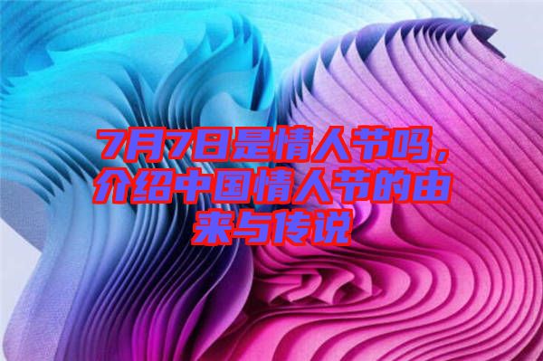 7月7日是情人節(jié)嗎，介紹中國情人節(jié)的由來與傳說