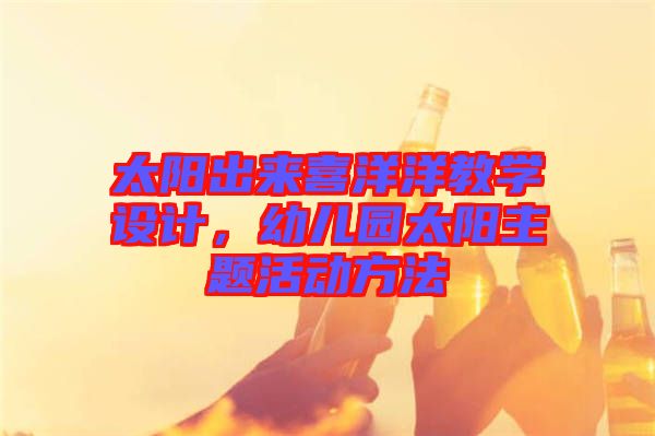 太陽(yáng)出來(lái)喜洋洋教學(xué)設(shè)計(jì)，幼兒園太陽(yáng)主題活動(dòng)方法