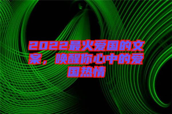 2022最火愛國(guó)的文案，喚醒你心中的愛國(guó)熱情
