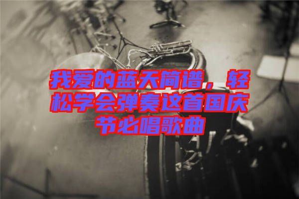 我愛(ài)的藍(lán)天簡(jiǎn)譜，輕松學(xué)會(huì)彈奏這首國(guó)慶節(jié)必唱歌曲