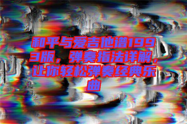 和平與愛吉他譜1993版，彈奏指法詳解，讓你輕松彈奏經(jīng)典樂曲