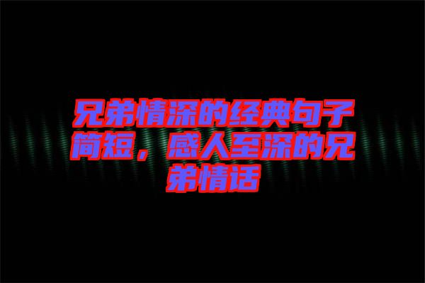 兄弟情深的經(jīng)典句子簡(jiǎn)短，感人至深的兄弟情話(huà)