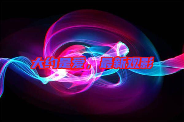 大約是愛，最新觀影