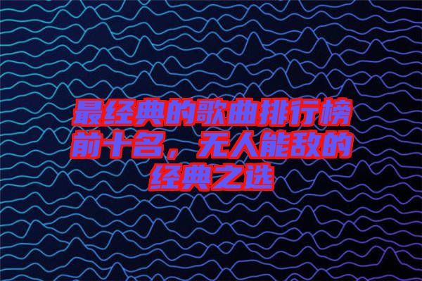 最經(jīng)典的歌曲排行榜前十名，無(wú)人能敵的經(jīng)典之選