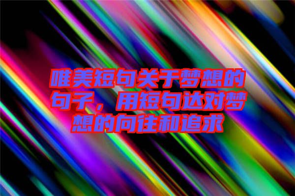 唯美短句關(guān)于夢(mèng)想的句子，用短句達(dá)對(duì)夢(mèng)想的向往和追求