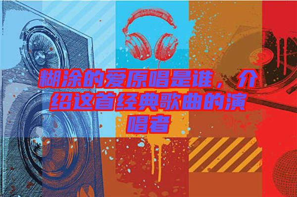 糊涂的愛原唱是誰，介紹這首經(jīng)典歌曲的演唱者