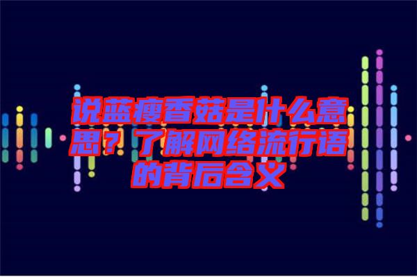 說藍(lán)瘦香菇是什么意思？了解網(wǎng)絡(luò)流行語的背后含義