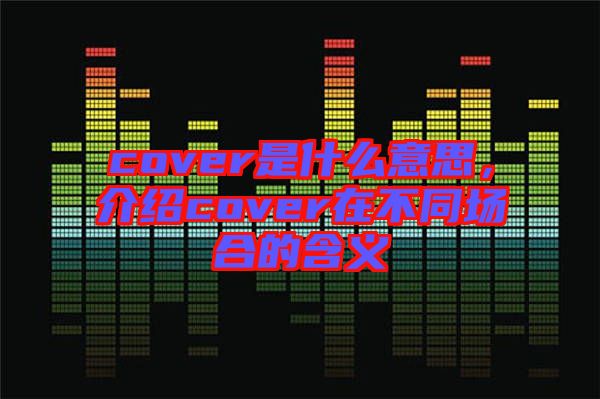 cover是什么意思，介紹cover在不同場合的含義