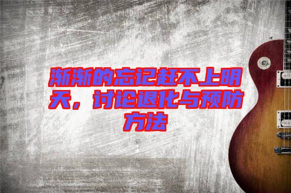 漸漸的忘記趕不上明天，討論退化與預防方法