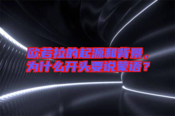 歐若拉的起源和背景，為什么開(kāi)頭要說(shuō)蒙語(yǔ)？
