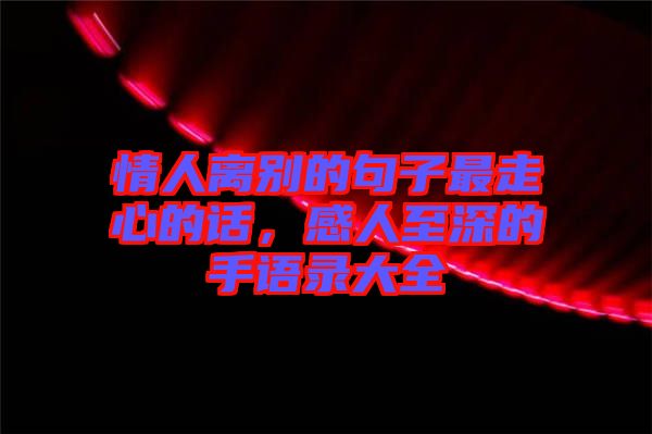 情人離別的句子最走心的話，感人至深的手語錄大全