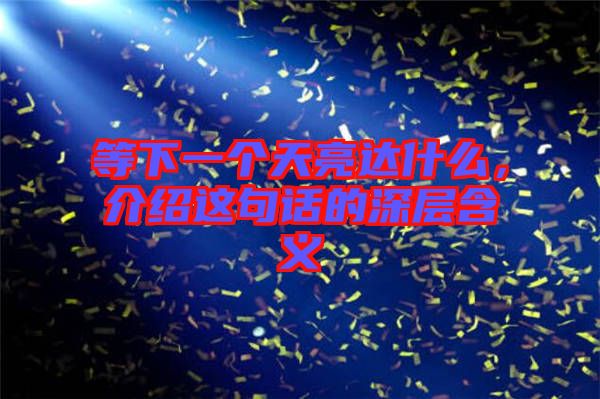 等下一個(gè)天亮達(dá)什么，介紹這句話的深層含義