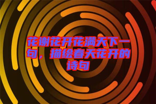 花謝花開花滿天下一句，描繪春天花開的詩句