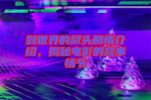 到世界的盡頭劇情介紹，揭秘電影的故事情節(jié)