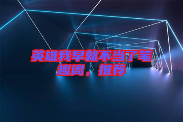 英雄我早就不當(dāng)了筆趣閣，推薦