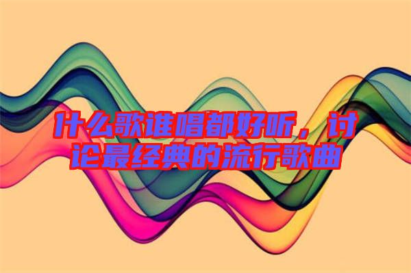 什么歌誰唱都好聽，討論最經(jīng)典的流行歌曲