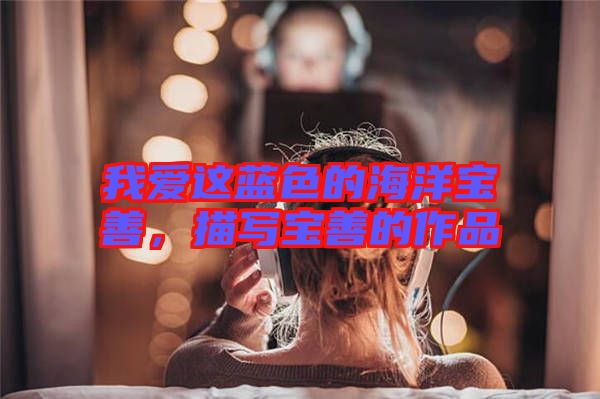 我愛這藍(lán)色的海洋寶善，描寫寶善的作品