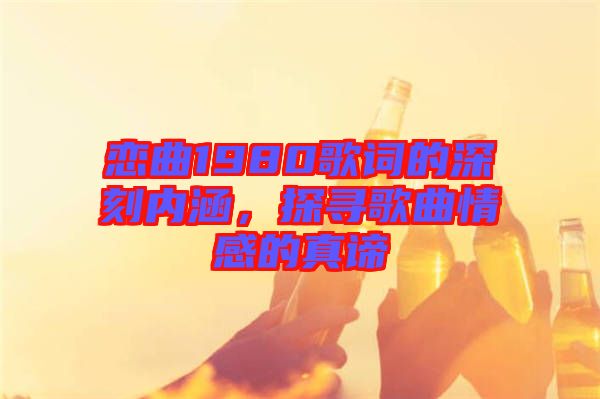 戀曲1980歌詞的深刻內涵，探尋歌曲情感的真諦