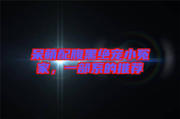 呆萌配腹黑絕寵小冤家，一部系的推薦