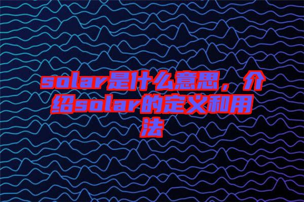 solar是什么意思，介紹solar的定義和用法
