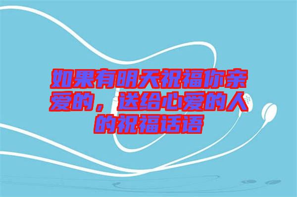 如果有明天祝福你親愛(ài)的，送給心愛(ài)的人的祝福話語(yǔ)