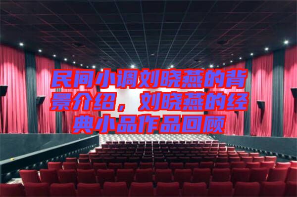 民間小調(diào)劉曉燕的背景介紹，劉曉燕的經(jīng)典小品作品回顧