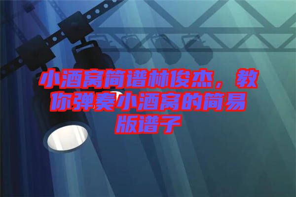小酒窩簡(jiǎn)譜林俊杰，教你彈奏小酒窩的簡(jiǎn)易版譜子