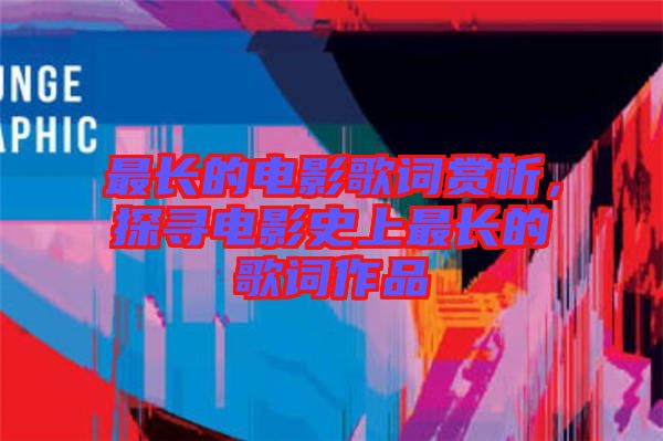 最長(zhǎng)的電影歌詞賞析，探尋電影史上最長(zhǎng)的歌詞作品
