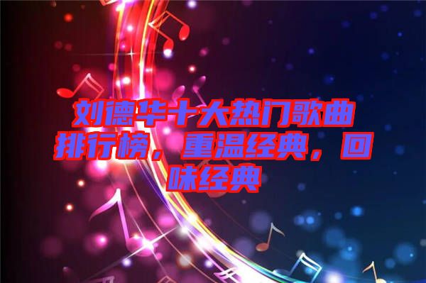 劉德華十大熱門歌曲排行榜，重溫經(jīng)典，回味經(jīng)典