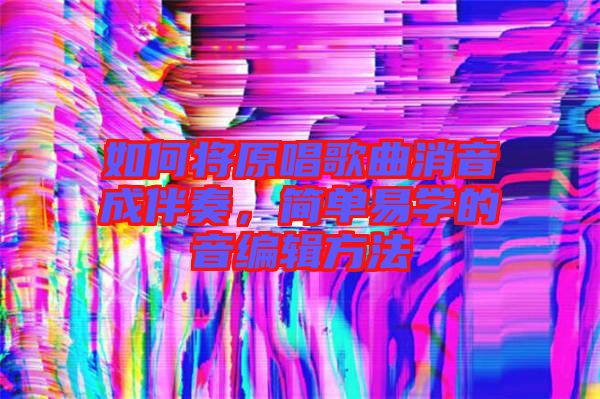 如何將原唱歌曲消音成伴奏，簡單易學(xué)的音編輯方法