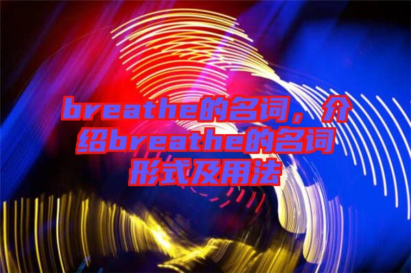 breathe的名詞，介紹breathe的名詞形式及用法