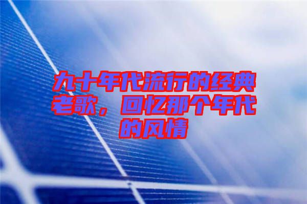 九十年代流行的經(jīng)典老歌，回憶那個(gè)年代的風(fēng)情