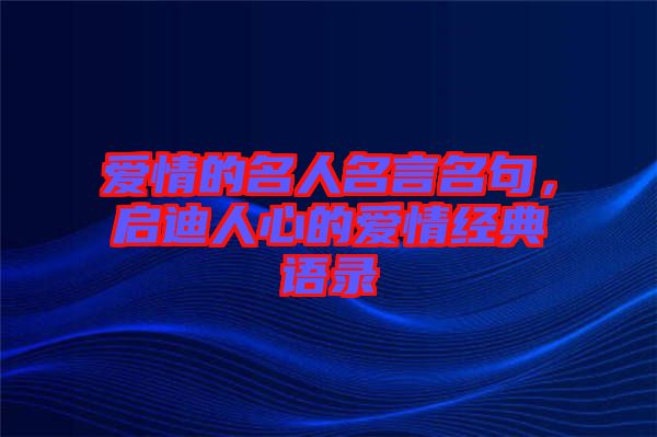 愛情的名人名言名句，啟迪人心的愛情經(jīng)典語錄