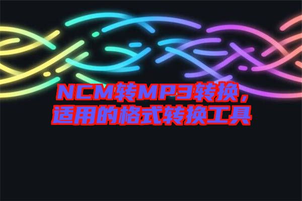 NCM轉(zhuǎn)MP3轉(zhuǎn)換，適用的格式轉(zhuǎn)換工具
