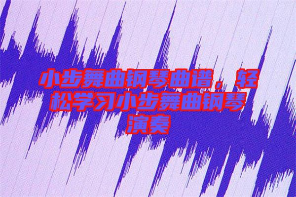 小步舞曲鋼琴曲譜，輕松學(xué)習(xí)小步舞曲鋼琴演奏