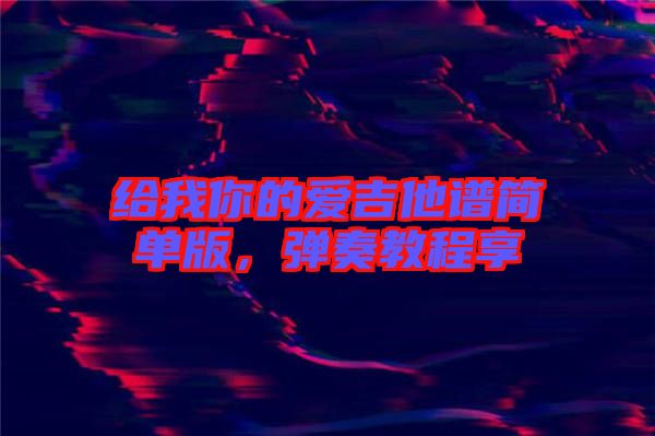 給我你的愛吉他譜簡(jiǎn)單版，彈奏教程享