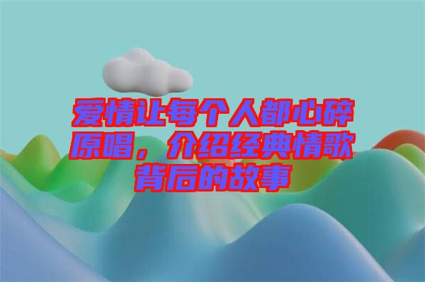 愛(ài)情讓每個(gè)人都心碎原唱，介紹經(jīng)典情歌背后的故事