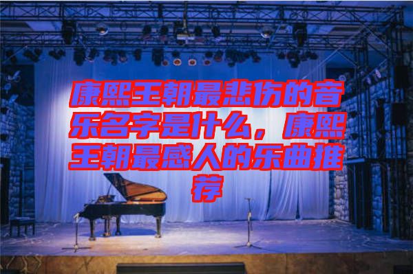 康熙王朝最悲傷的音樂(lè)名字是什么，康熙王朝最感人的樂(lè)曲推薦
