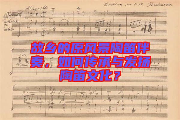 故鄉(xiāng)的原風(fēng)景陶笛伴奏，如何傳承與發(fā)揚(yáng)陶笛文化？